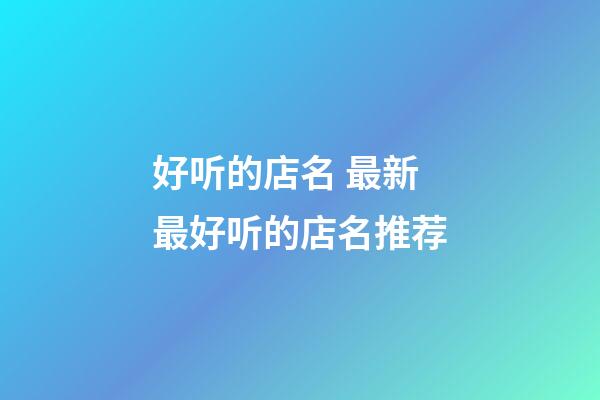 好听的店名 最新最好听的店名推荐-第1张-店铺起名-玄机派